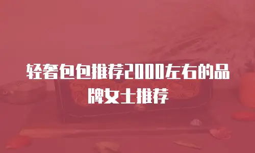 轻奢包包推荐2000左右的品牌女士推荐