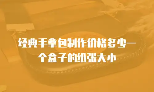 经典手拿包制作价格多少一个盒子的纸张大小