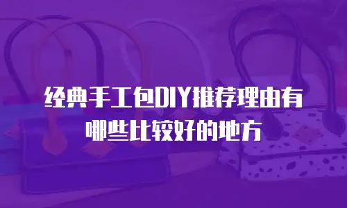 经典手工包DIY推荐理由有哪些比较好的地方