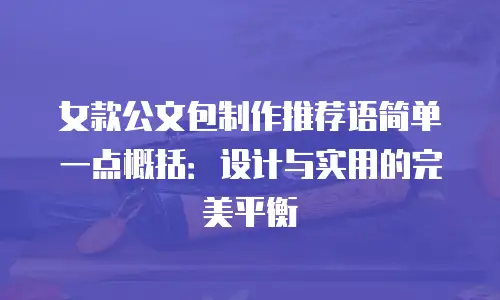 女款公文包制作推荐语简单一点概括：设计与实用的完美平衡