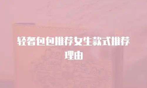 轻奢包包推荐女生款式推荐理由