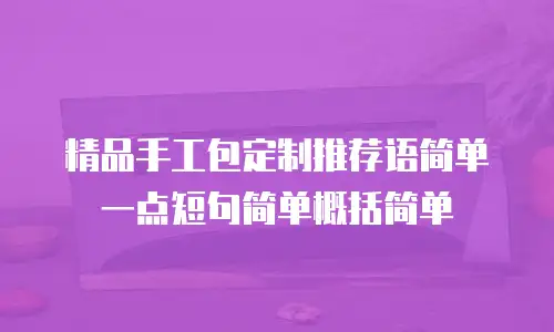 精品手工包定制推荐语简单一点短句简单概括简单