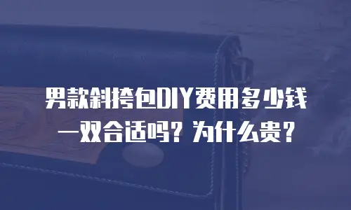 男款斜挎包DIY费用多少钱一双合适吗？为什么贵？