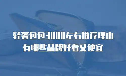 轻奢包包3000左右推荐理由有哪些品牌好看又便宜