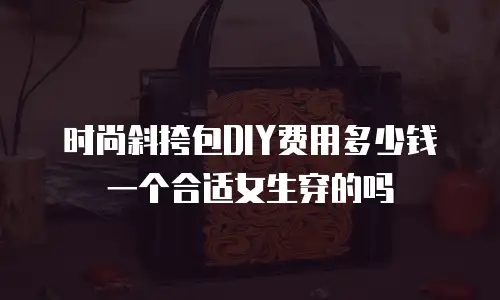 时尚斜挎包DIY费用多少钱一个合适女生穿的吗