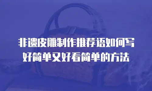 非遗皮雕制作推荐语如何写好简单又好看简单的方法
