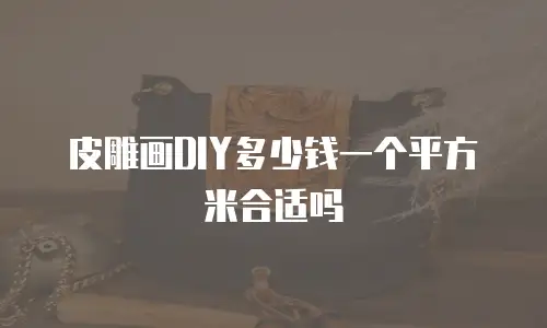 皮雕画DIY多少钱一个平方米合适吗