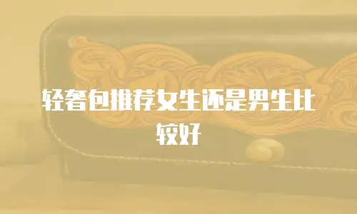 轻奢包推荐女生还是男生比较好