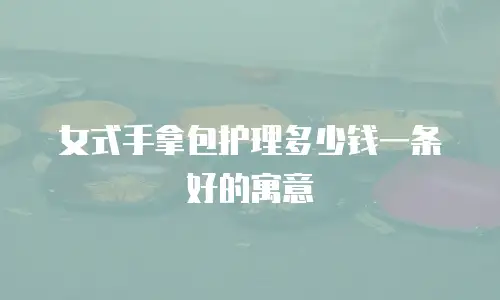 女式手拿包护理多少钱一条好的寓意