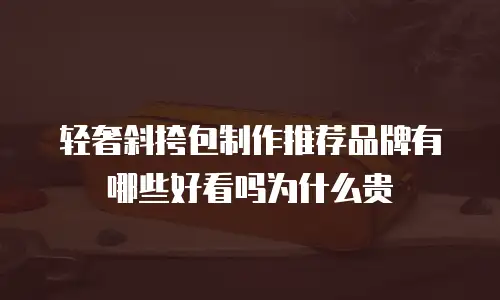 轻奢斜挎包制作推荐品牌有哪些好看吗为什么贵