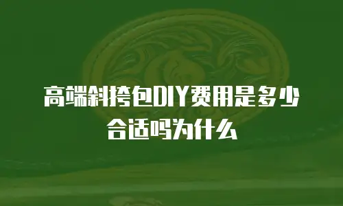 高端斜挎包DIY费用是多少合适吗为什么