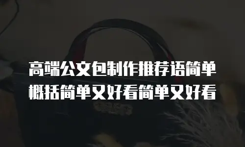 高端公文包制作推荐语简单概括简单又好看简单又好看