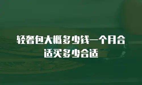 轻奢包大概多少钱一个月合适买多少合适