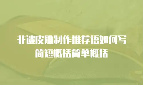 非遗皮雕制作推荐语如何写简短概括简单概括