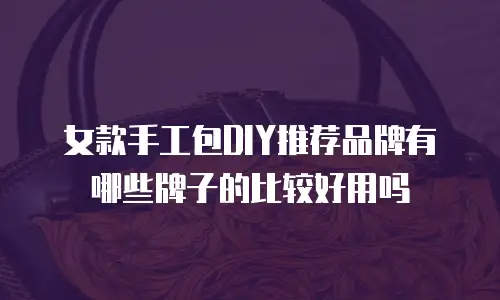 女款手工包DIY推荐品牌有哪些牌子的比较好用吗