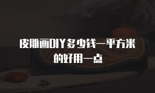皮雕画DIY多少钱一平方米的好用一点