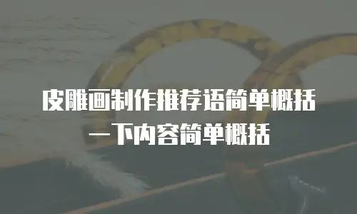 皮雕画制作推荐语简单概括一下内容简单概括