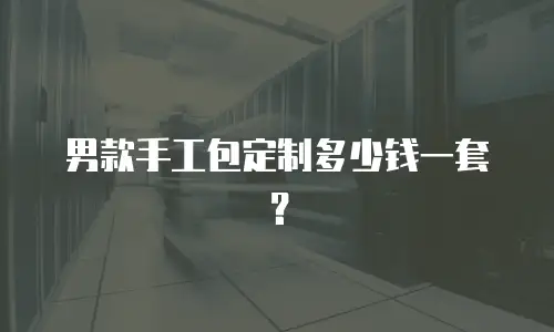 男款手工包定制多少钱一套？