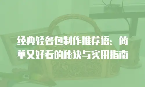 经典轻奢包制作推荐语：简单又好看的秘诀与实用指南