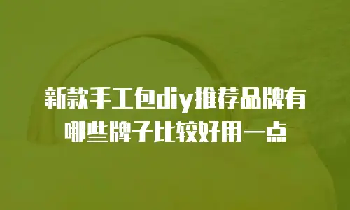 新款手工包diy推荐品牌有哪些牌子比较好用一点
