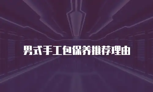 男式手工包保养推荐理由
