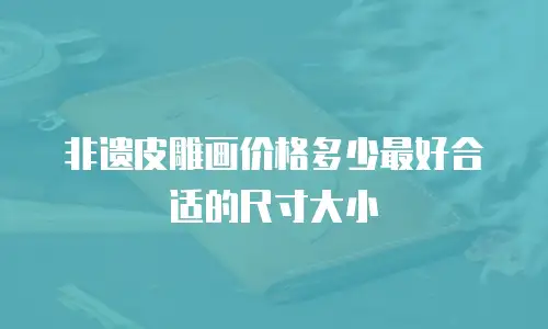 非遗皮雕画价格多少最好合适的尺寸大小
