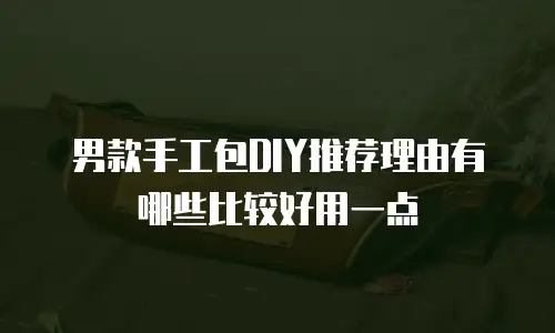 男款手工包DIY推荐理由有哪些比较好用一点