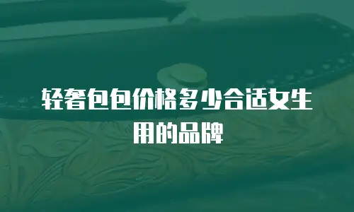 轻奢包包价格多少合适女生用的品牌