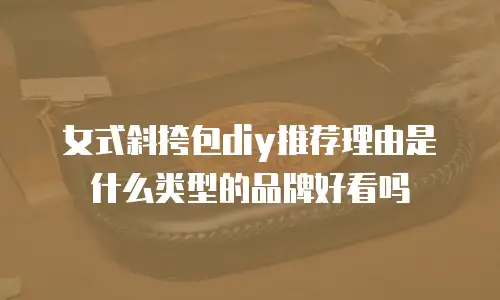 女式斜挎包diy推荐理由是什么类型的品牌好看吗