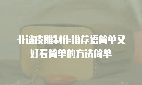 非遗皮雕制作推荐语简单又好看简单的方法简单