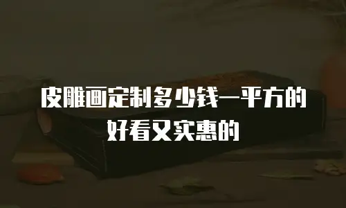 皮雕画定制多少钱一平方的好看又实惠的