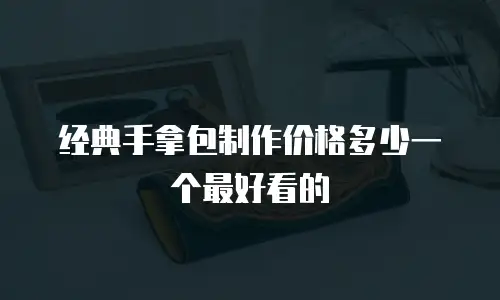 经典手拿包制作价格多少一个最好看的