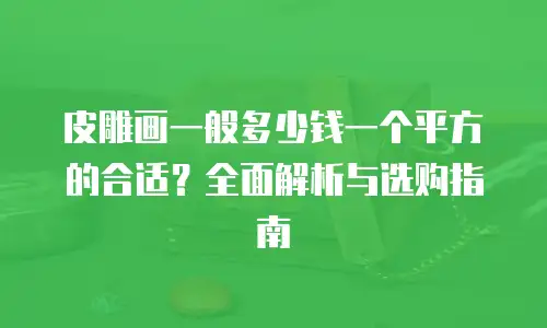 皮雕画一般多少钱一个平方的合适？全面解析与选购指南