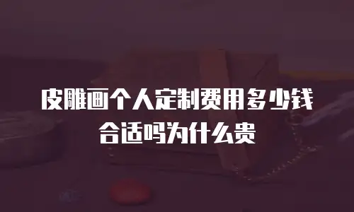 皮雕画个人定制费用多少钱合适吗为什么贵