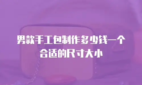 男款手工包制作多少钱一个合适的尺寸大小