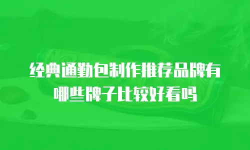 经典通勤包制作推荐品牌有哪些牌子比较好看吗