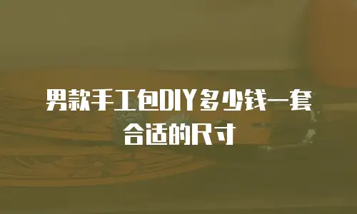 男款手工包DIY多少钱一套合适的尺寸