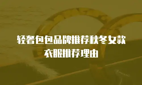 轻奢包包品牌推荐秋冬女款衣服推荐理由