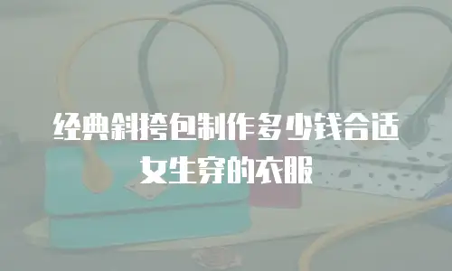 经典斜挎包制作多少钱合适女生穿的衣服