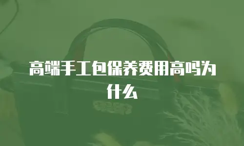 高端手工包保养费用高吗为什么
