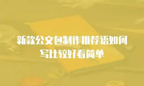 新款公文包制作推荐语如何写比较好看简单