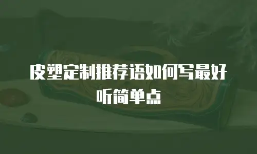 皮塑定制推荐语如何写最好听简单点