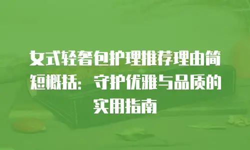 女式轻奢包护理推荐理由简短概括：守护优雅与品质的实用指南