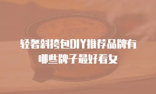 轻奢斜挎包DIY推荐品牌有哪些牌子最好看女
