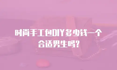 时尚手工包DIY多少钱一个合适男生吗？