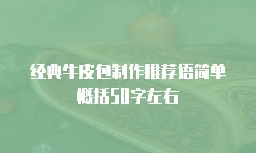经典牛皮包制作推荐语简单概括50字左右
