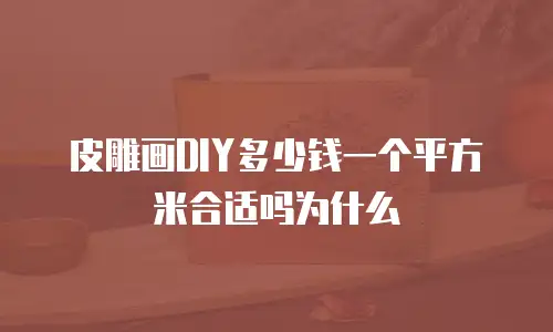 皮雕画DIY多少钱一个平方米合适吗为什么