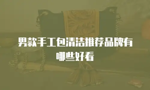 男款手工包清洁推荐品牌有哪些好看