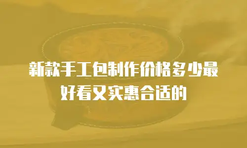 新款手工包制作价格多少最好看又实惠合适的