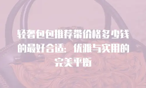 轻奢包包推荐带价格多少钱的最好合适：优雅与实用的完美平衡